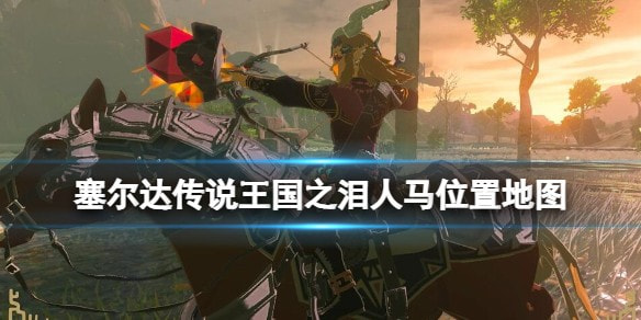 塞尔达传说王国之泪人马在哪些地方_人马位置介绍