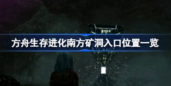 方舟生存进化南方矿洞入口在哪-方舟生存进化南方矿洞位置图介绍
