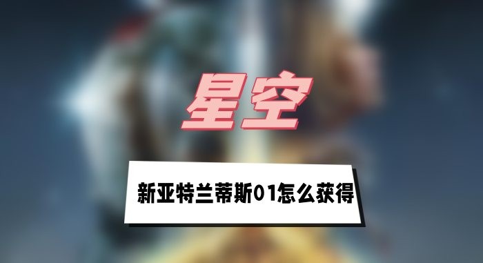 星空新亚特兰蒂斯01怎么获得-星空新亚特兰蒂斯01获取方法介绍