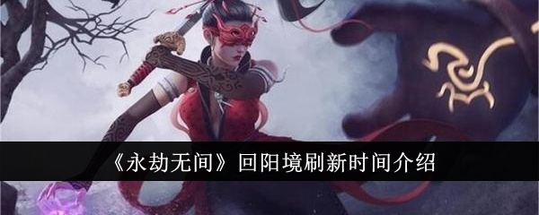 永劫无间回阳境什么时候刷新 永劫无间回阳境刷新时间介绍